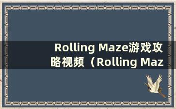 Rolling Maze游戏攻略视频（Rolling Maze完整攻略图）